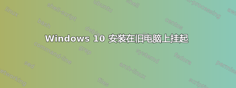 Windows 10 安装在旧电脑上挂起