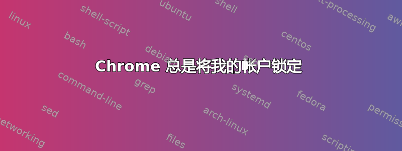 Chrome 总是将我的帐户锁定