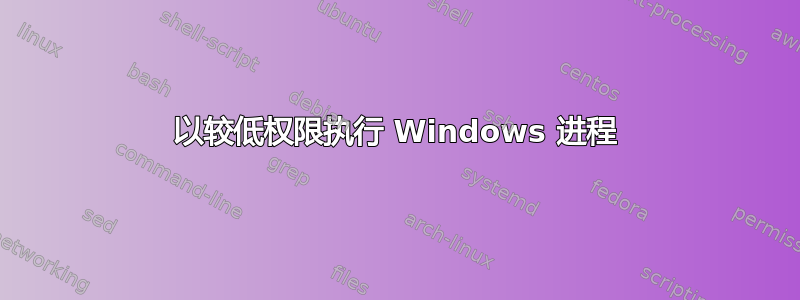 以较低权限执行 Windows 进程