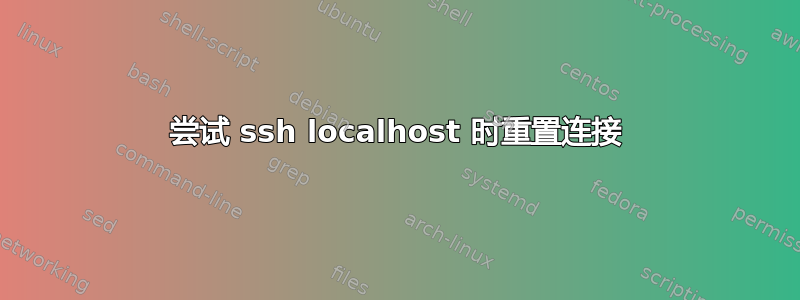 尝试 ssh localhost 时重置连接