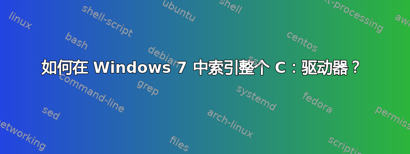 如何在 Windows 7 中索引整个 C：驱动器？