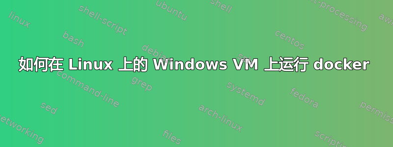 如何在 Linux 上的 Windows VM 上运行 docker