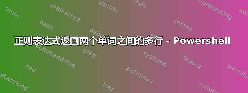 正则表达式返回两个单词之间的多行 - Powershell