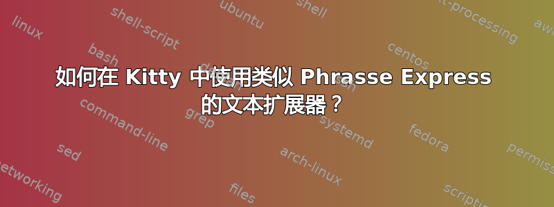 如何在 Kitty 中使用类似 Phrasse Express 的文本扩展器？