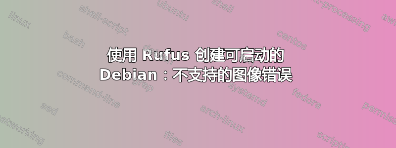 使用 Rufus 创建可启动的 Debian：不支持的图像错误