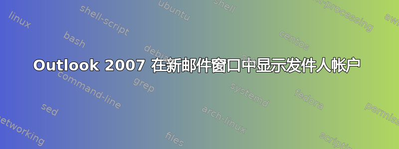 Outlook 2007 在新邮件窗口中显示发件人帐户