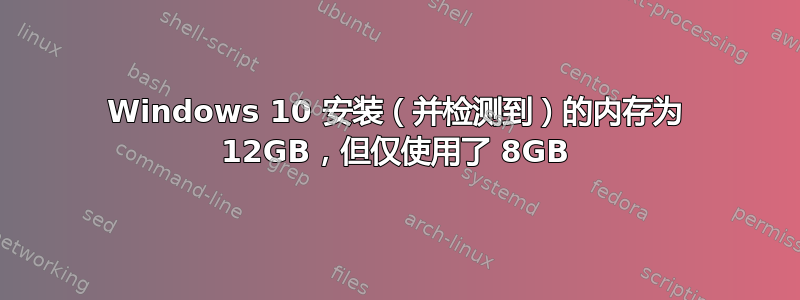 Windows 10 安装（并检测到）的内存为 12GB，但仅使用了 8GB