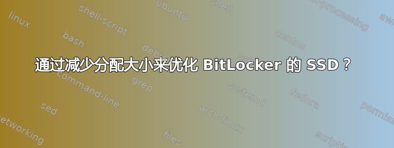 通过减少分配大小来优化 BitLocker 的 SSD？