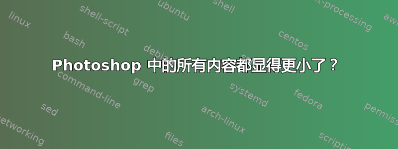 Photoshop 中的所有内容都显得更小了？