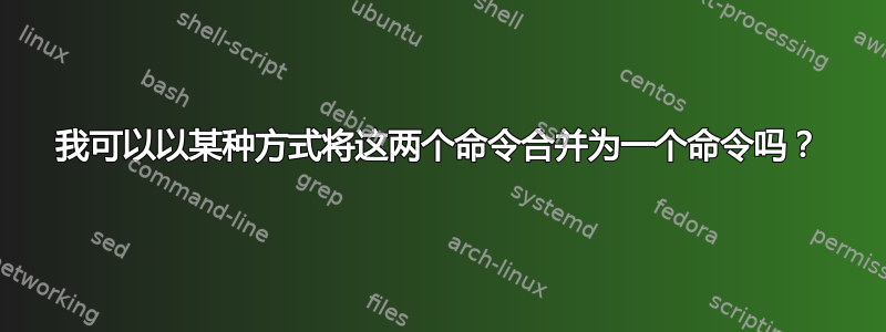 我可以以某种方式将这两个命令合并为一个命令吗？