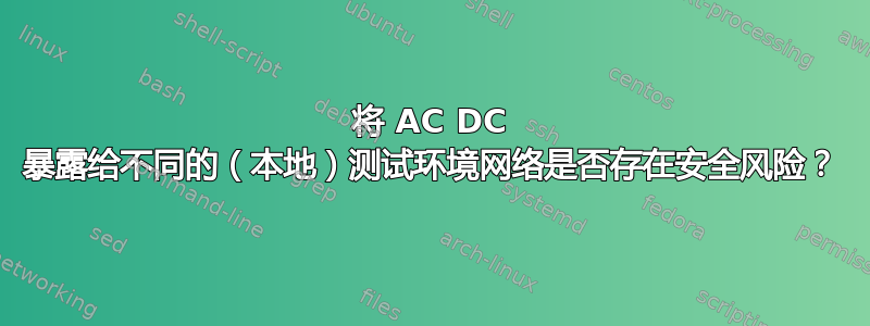 将 AC DC 暴露给不同的（本地）测试环境网络是否存在安全风险？