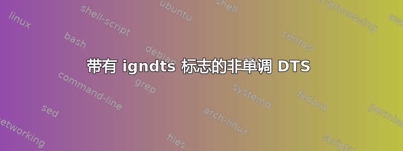 带有 igndts 标志的非单调 DTS