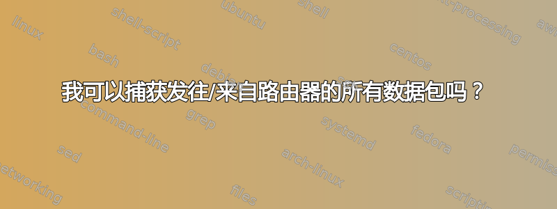 我可以捕获发往/来自路由器的所有数据包吗？