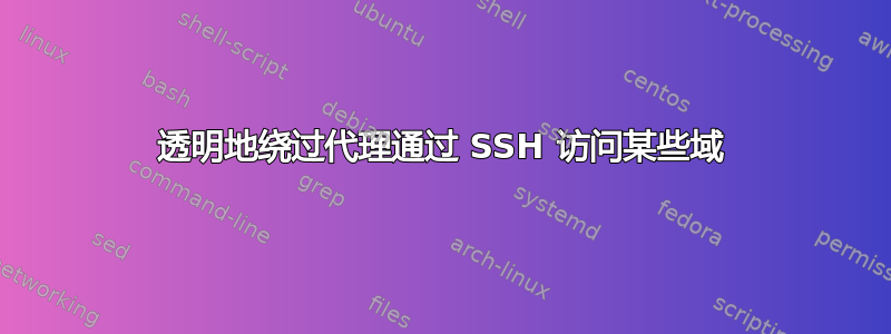 透明地绕过代理通过 SSH 访问某些域