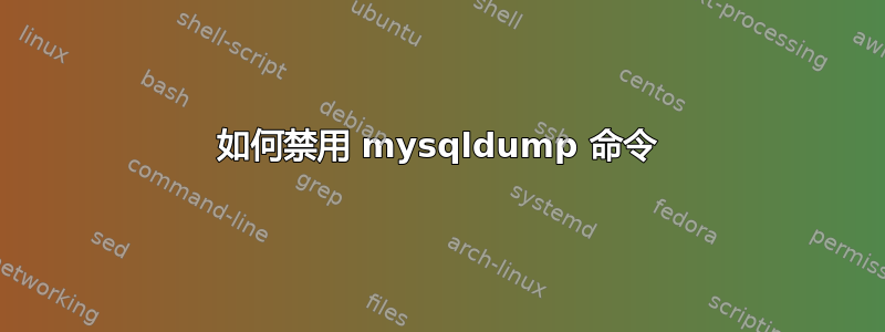 如何禁用 mysqldump 命令