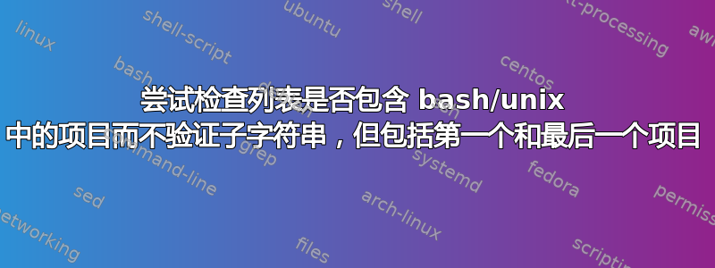 尝试检查列表是否包含 bash/unix 中的项目而不验证子字符串，但包括第一个和最后一个项目