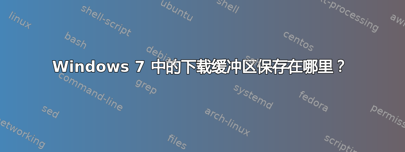 Windows 7 中的下载缓冲区保存在哪里？