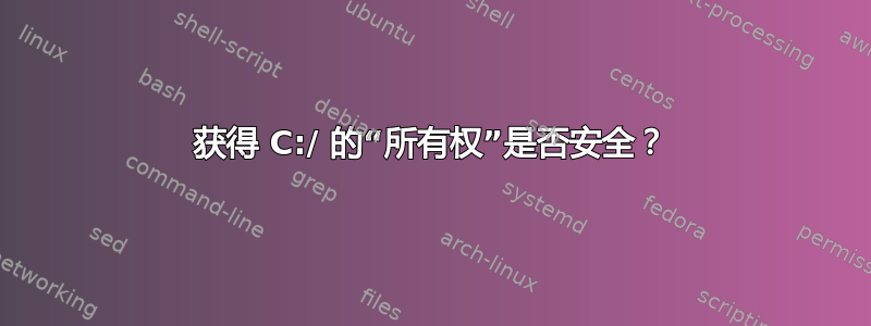 获得 C:/ 的“所有权”是否安全？