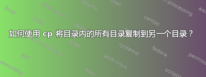 如何使用 cp 将目录内的所有目录复制到另一个目录？