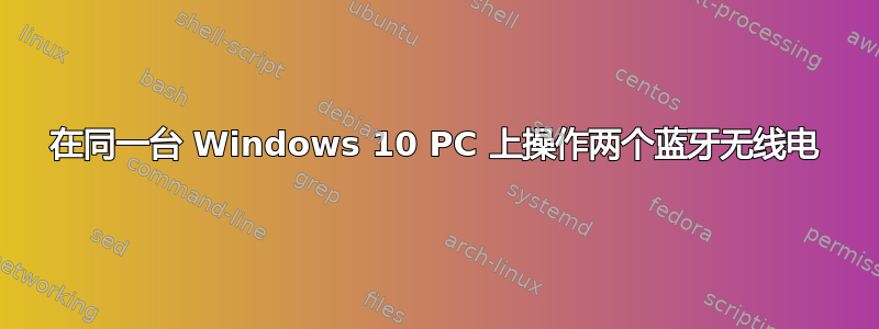 在同一台 Windows 10 PC 上操作两个蓝牙无线电