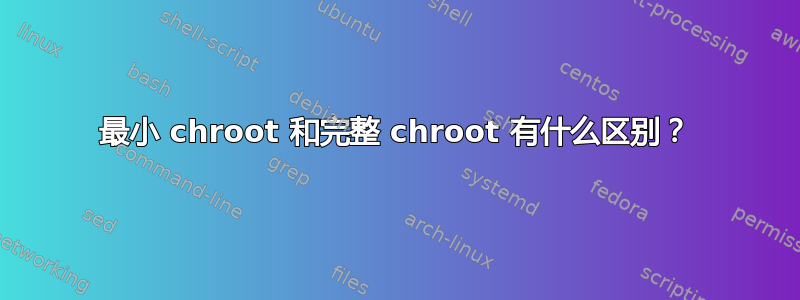 最小 chroot 和完整 chroot 有什么区别？