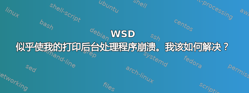 WSD 似乎使我的打印后台处理程序崩溃。我该如何解决？