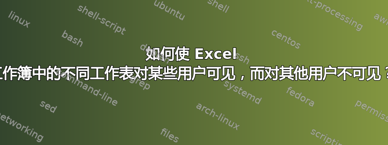 如何使 Excel 工作簿中的不同工作表对某些用户可见，而对其他用户不可见？