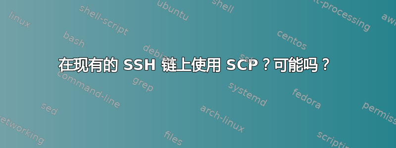 在现有的 SSH 链上使用 SCP？可能吗？