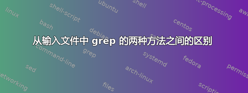 从输入文件中 grep 的两种方法之间的区别