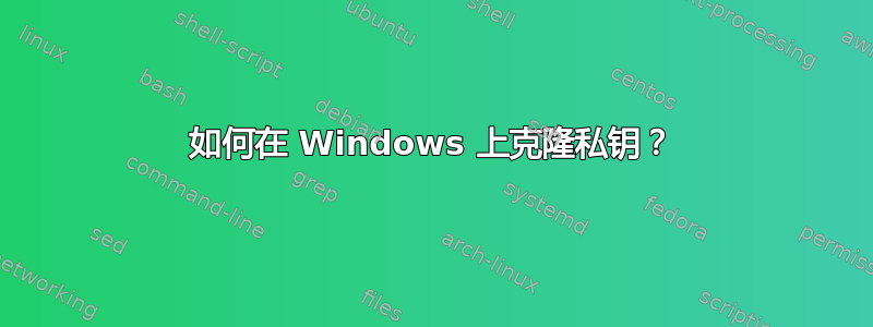 如何在 Windows 上克隆私钥？