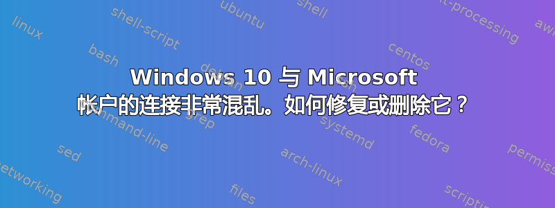 Windows 10 与 Microsoft 帐户的连接非常混乱。如何修复或删除它？