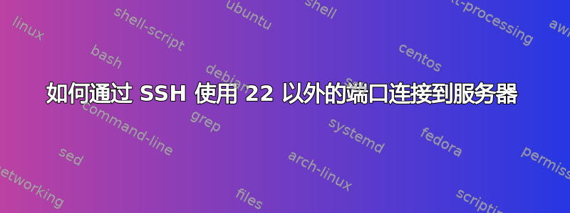 如何通过 SSH 使用 22 以外的端口连接到服务器