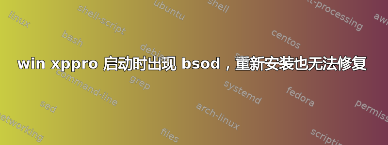 win xppro 启动时出现 bsod，重新安装也无法修复