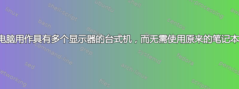 将笔记本电脑用作具有多个显示器的台式机，而无需使用原来的笔记本电脑屏幕