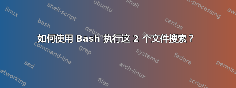 如何使用 Bash 执行这 2 个文件搜索？