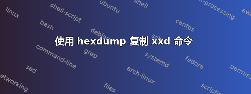 使用 hexdump 复制 xxd 命令