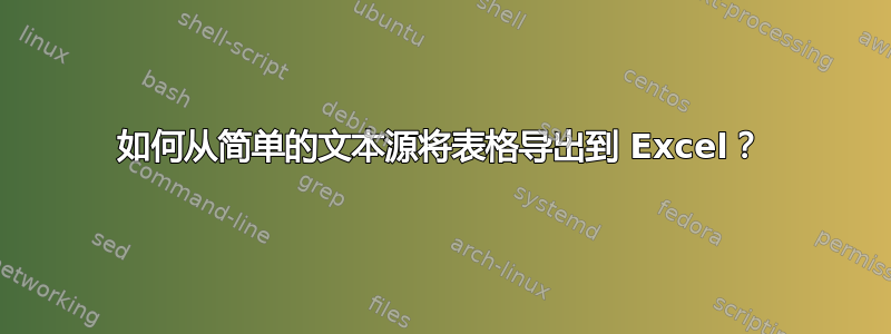 如何从简单的文本源将表格导出到 Excel？