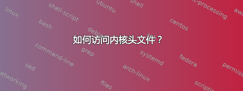 如何访问内核头文件？ 