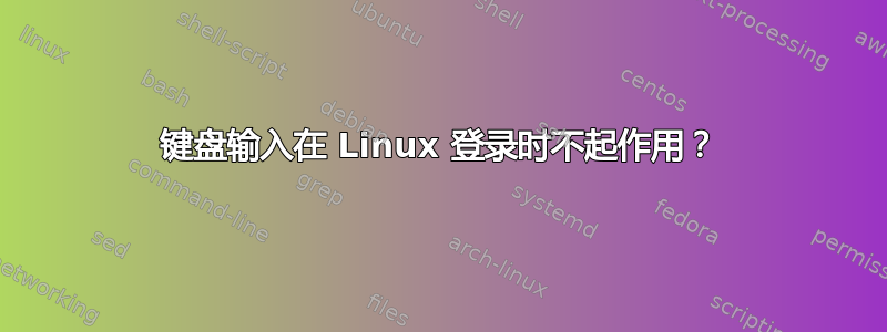 键盘输入在 Linux 登录时不起作用？