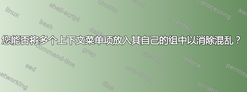 您能否将多个上下文菜单项放入其自己的组中以消除混乱？