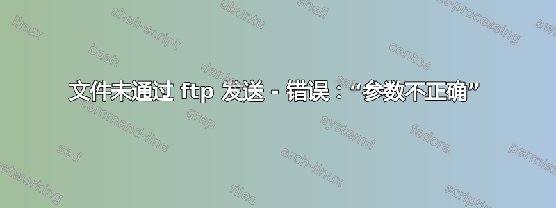 文件未通过 ftp 发送 - 错误：“参数不正确”