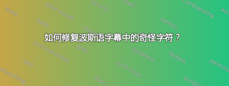 如何修复波斯语字幕中的奇怪字符？