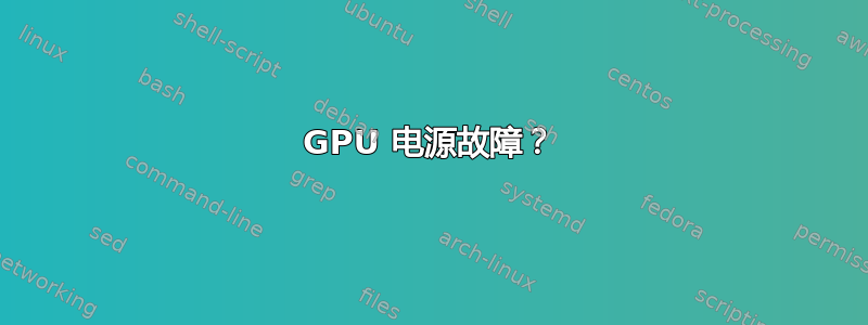 GPU 电源故障？