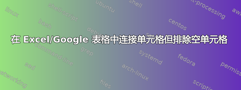 在 Excel/Google 表格中连接单元格但排除空单元格