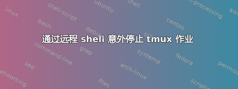 通过远程 shell 意外停止 tmux 作业