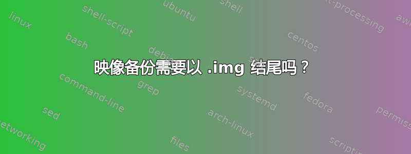 映像备份需要以 .img 结尾吗？