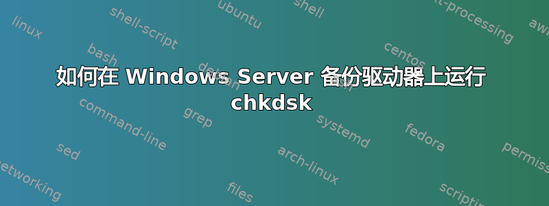 如何在 Windows Server 备份驱动器上运行 chkdsk