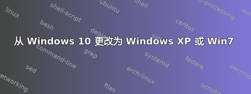 从 Windows 10 更改为 Windows XP 或 Win7