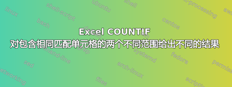 Excel COUNTIF 对包含相同匹配单元格的两个不同范围给出不同的结果