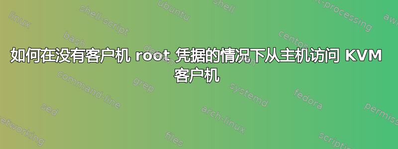 如何在没有客户机 root 凭据的情况下从主机访问 KVM 客户机